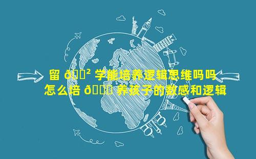 留 🌲 学能培养逻辑思维吗吗 怎么培 🐒 养孩子的数感和逻辑思维
